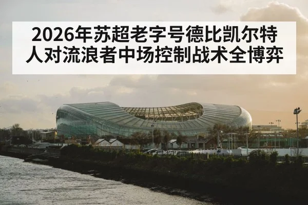 2026年苏超老字号德比凯尔特人对流浪者中场控制战术全博弈 - TianBo Sports