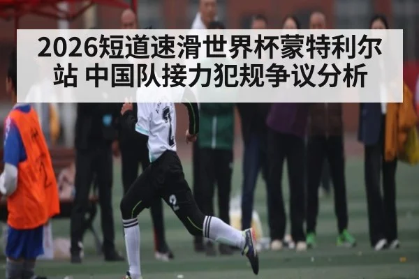 2026短道速滑世界杯蒙特利尔站 中国队接力犯规争议分析